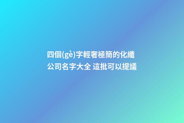 四個(gè)字輕奢極簡的化纖公司名字大全 這批可以提議